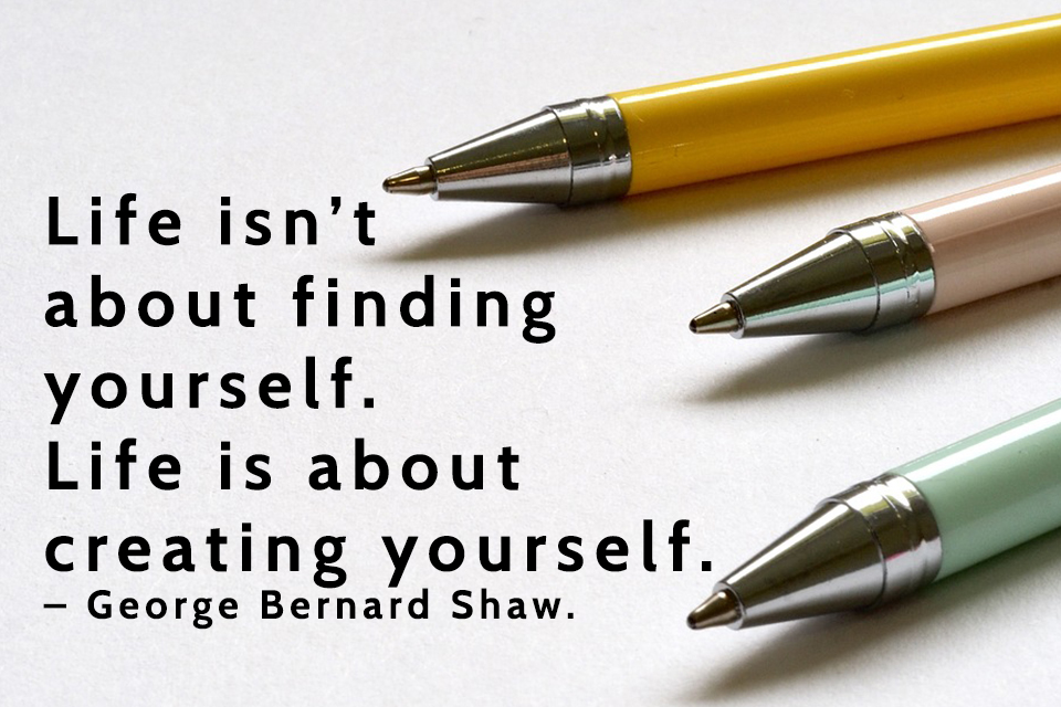 Life-isn’t-about-finding-yourself.-Life-is-about-creating-yourself.-–-George-Bernard-Shaw.