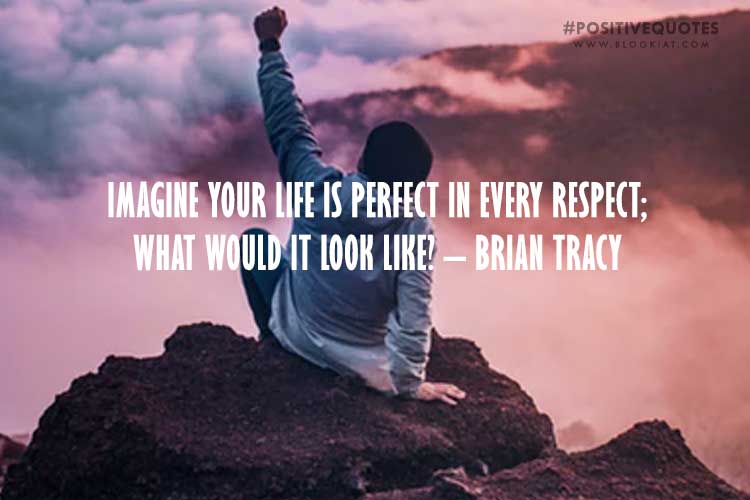 Imagine Your Life Is Perfect In Every Respect; What Would It Look Like? – Brian Tracy
