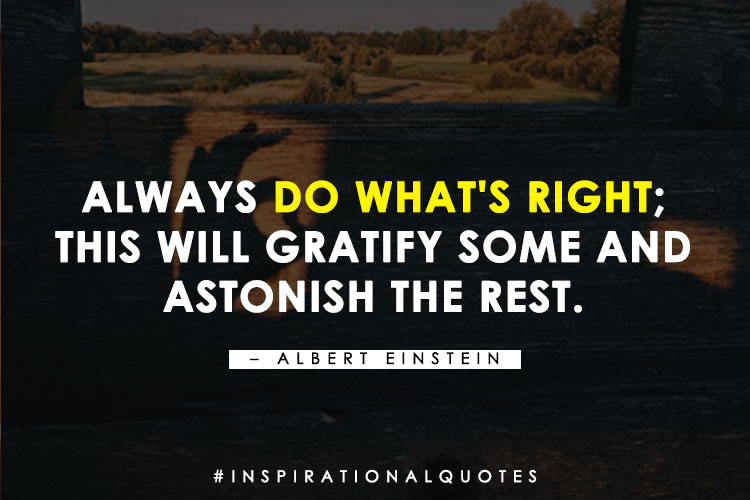  "Always do what's right; this will gratify some and astonish the rest." - Albert Einstein