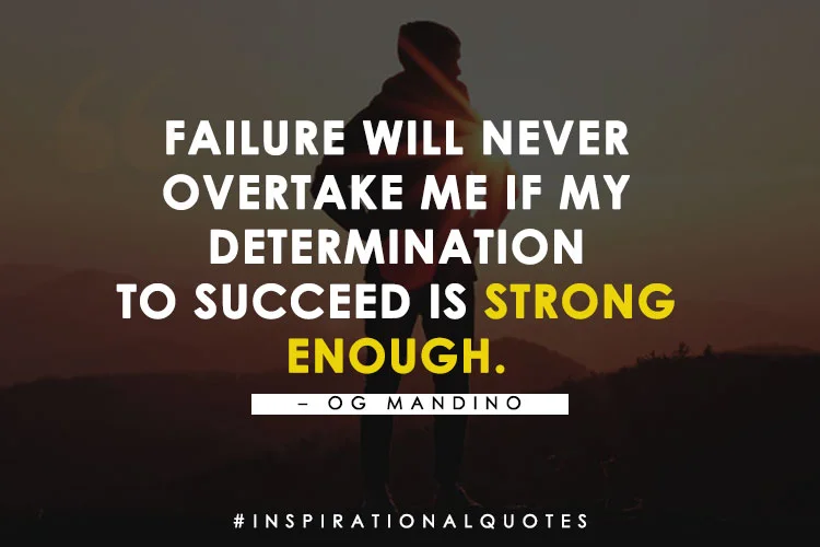 “Failure Will Never Overtake Me If My Determination To Succeed Is Strong Enough.” – Og Mandino