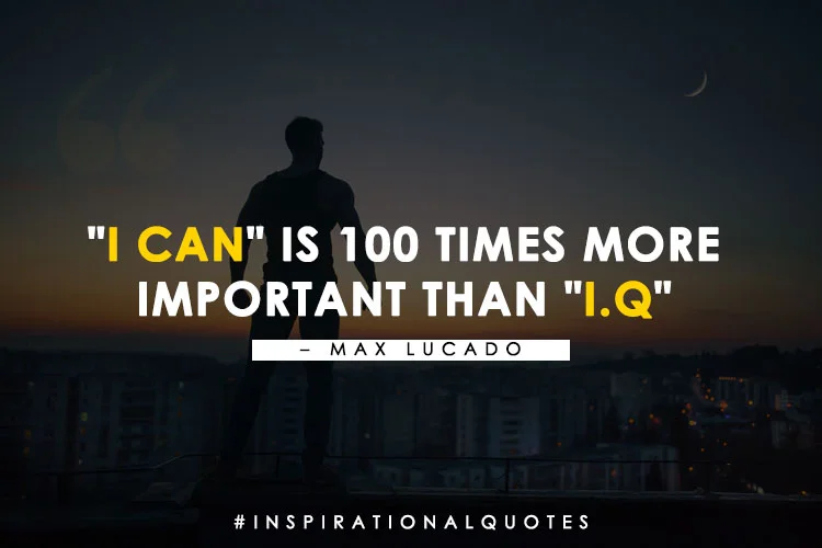 "I can" is 100 times more
important than "I.Q" - Max Lucado