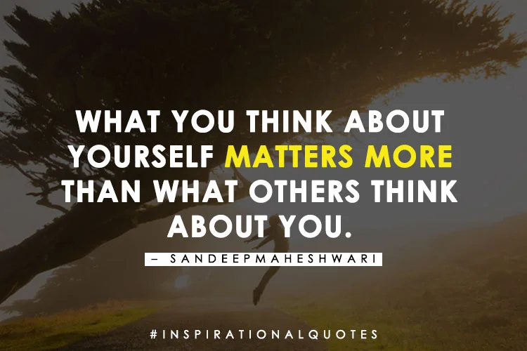 What you think about
yourself matters more
than what others think
about you. - Sandeep Maheshwari
