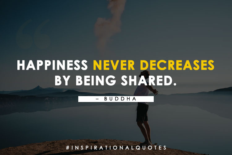 Happiness never decreases by being shared." - Buddha