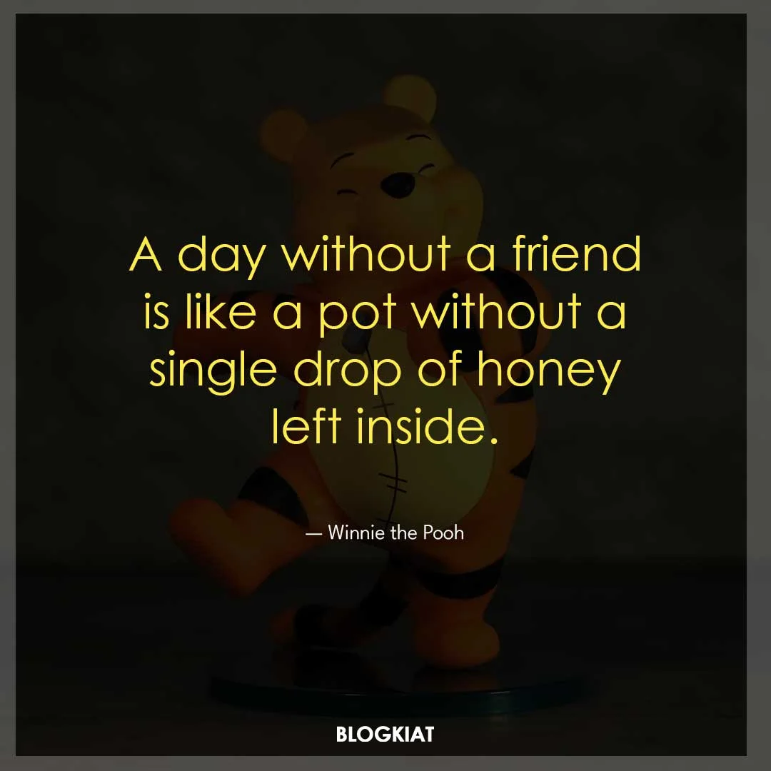 A day without a friend is like a pot without a single drop of honey left inside.