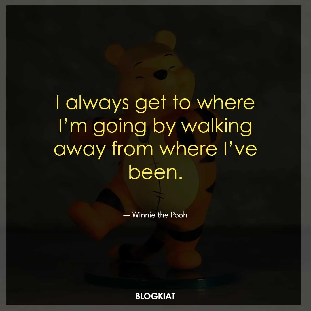 I always get to where I’m going by walking away from where I’ve been.