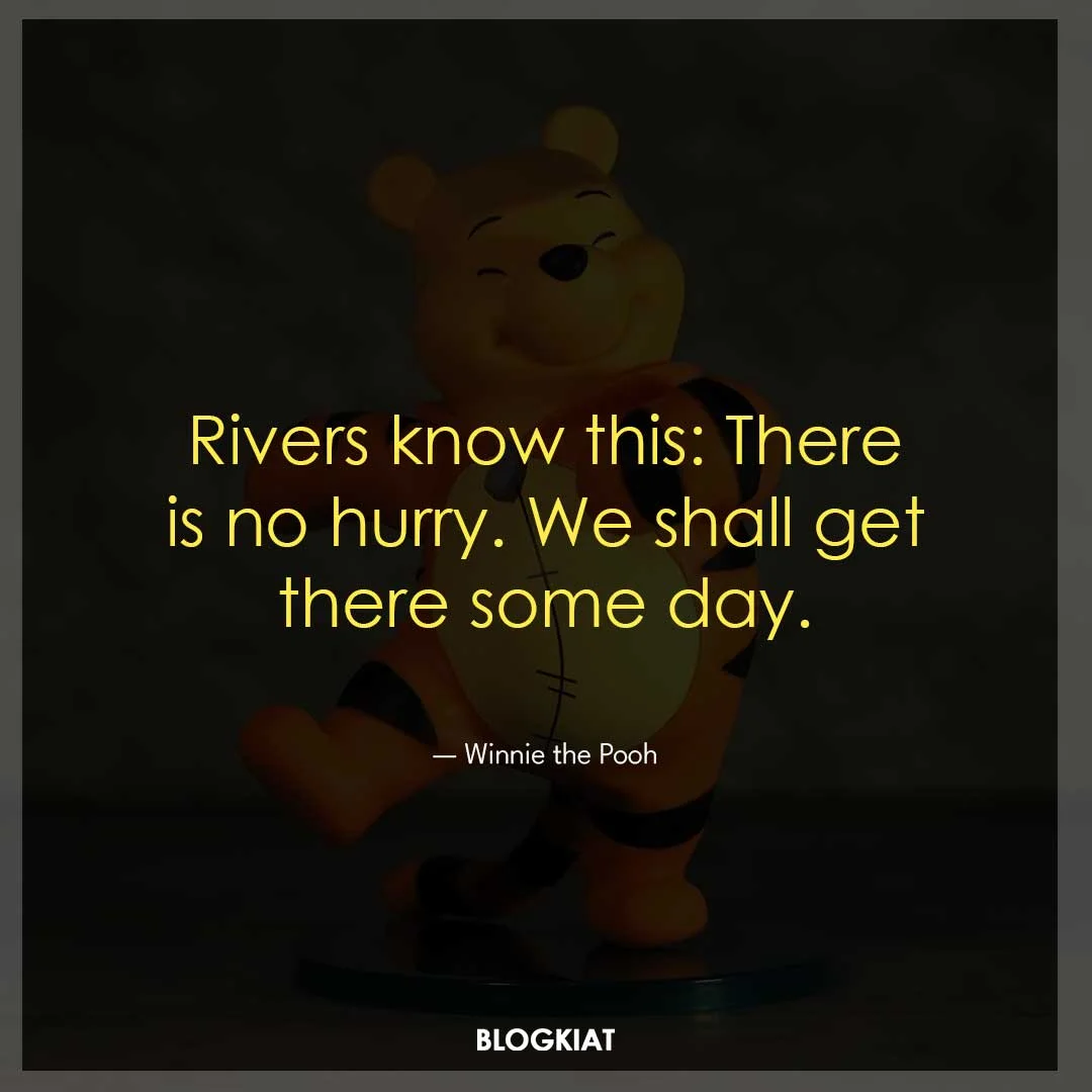 Rivers know this: There is no hurry. We shall get there some day.