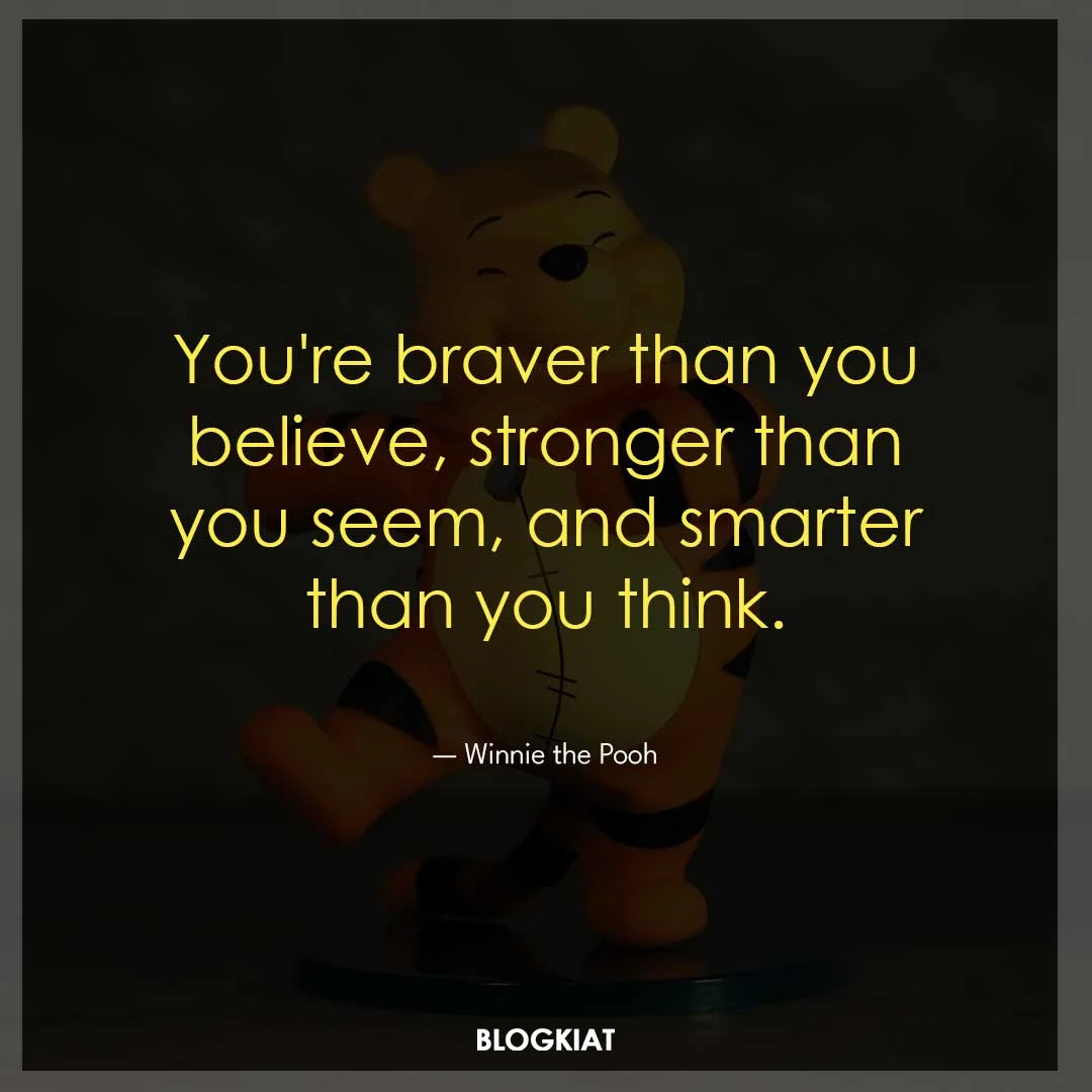 You're braver than you believe, stronger than you seem, and smarter than you think.