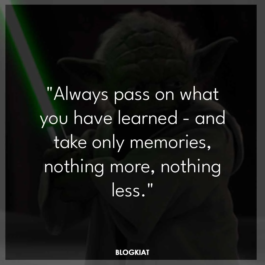 "Always pass on what you have learned - and take only memories, nothing more, nothing less."