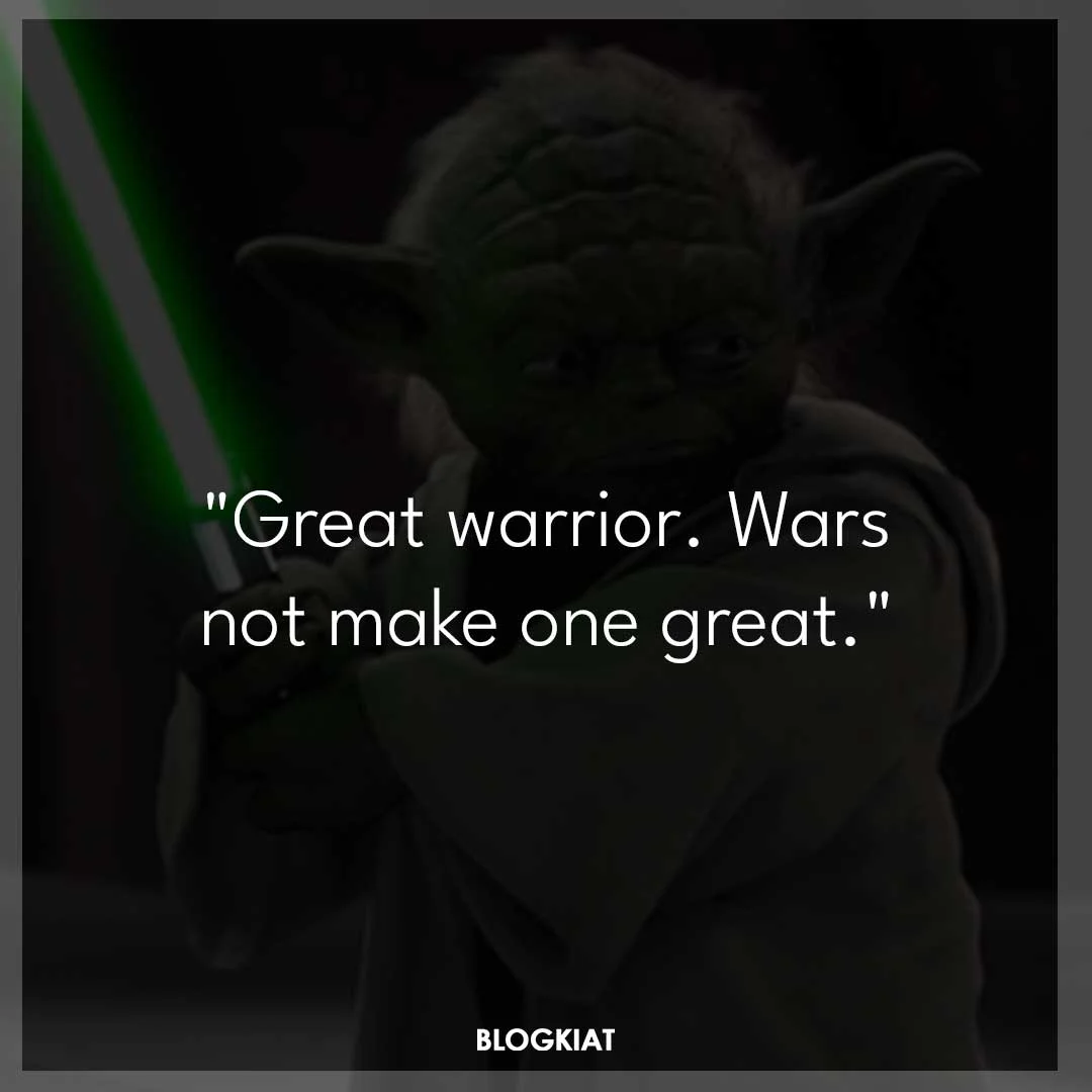 "Great warrior. Wars not make one great."