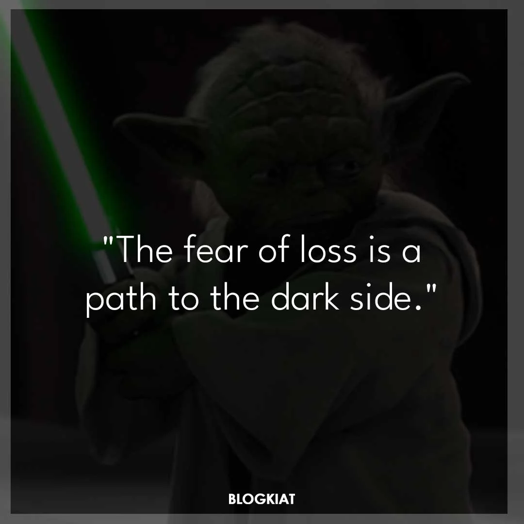"The fear of loss is a path to the dark side."