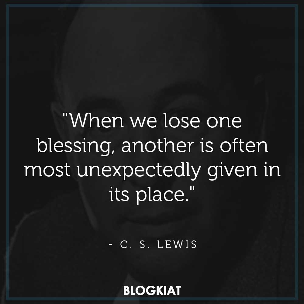 "When we lose one blessing, another is often most unexpectedly given in its place."